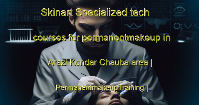 Skinart Specialized tech courses for permanentmakeup in Arazi Kondar Chauba area | PermanentmakeupTraining | PermanentmakeupClasses | SkinartTraining-India